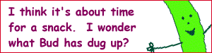 I think it's about time for a snack.  I wonder what Bud has dug up?